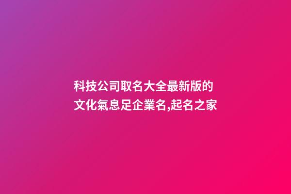 科技公司取名大全最新版的 文化氣息足企業名,起名之家-第1張-公司起名-玄機派